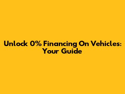 Unlock 0% Financing On Vehicles: Your Guide