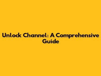 Unlock Channel: A Comprehensive Guide