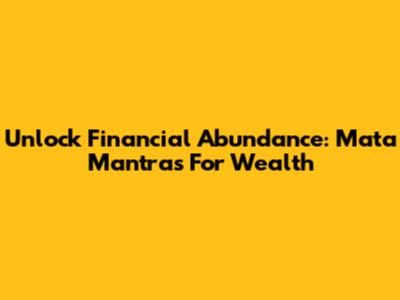 Unlock Financial Abundance: Mata Mantras For Wealth
