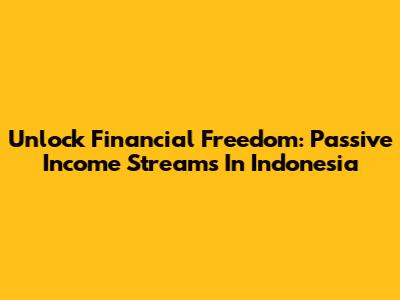 Unlock Financial Freedom: Passive Income Streams In Indonesia