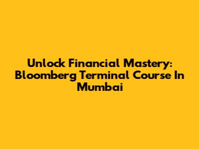 Unlock Financial Mastery: Bloomberg Terminal Course In Mumbai