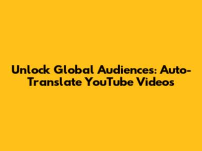 Unlock Global Audiences: Auto-Translate YouTube Videos
