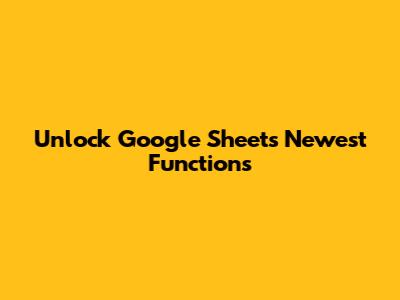 Unlock Google Sheets' Newest Functions