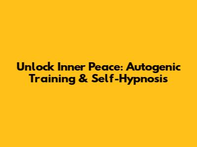 Unlock Inner Peace: Autogenic Training & Self-Hypnosis
