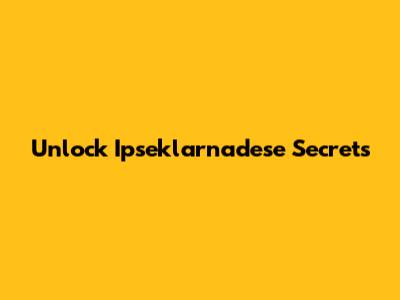 Unlock Ipseklarnadese Secrets