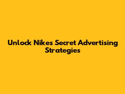 Unlock Nike's Secret Advertising Strategies