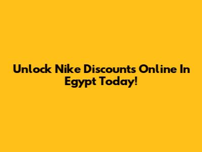 Unlock Nike Discounts Online In Egypt Today!