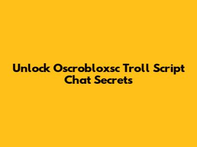 Unlock Oscrobloxsc Troll Script Chat Secrets
