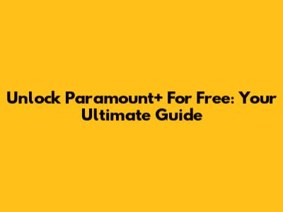 Unlock Paramount+ For Free: Your Ultimate Guide