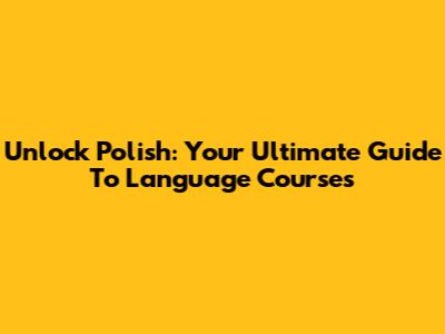 Unlock Polish: Your Ultimate Guide To Language Courses