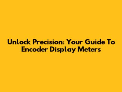 Unlock Precision: Your Guide To Encoder Display Meters