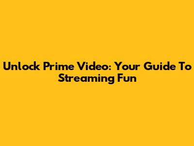 Unlock Prime Video: Your Guide To Streaming Fun