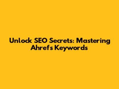 Unlock SEO Secrets: Mastering Ahrefs Keywords