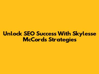Unlock SEO Success With Skylesse McCord's Strategies