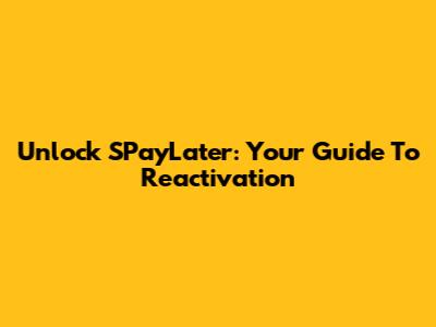 Unlock SPayLater: Your Guide To Reactivation