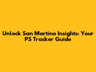 Unlock San Martino Insights: Your PS Tracker Guide
