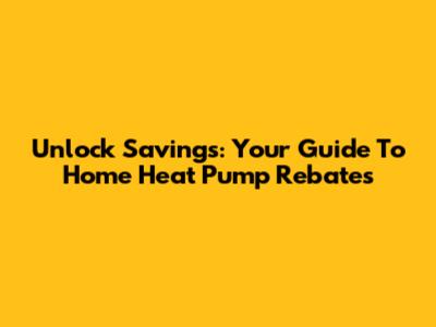 Unlock Savings: Your Guide To Home Heat Pump Rebates