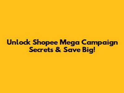 Unlock Shopee Mega Campaign Secrets & Save Big!