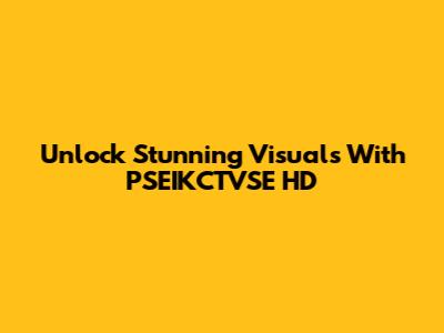 Unlock Stunning Visuals With PSEIKCTVSE HD