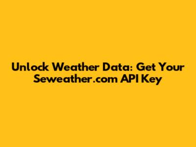 Unlock Weather Data: Get Your Seweather.com API Key