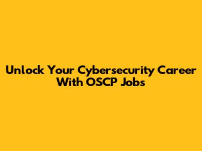 Unlock Your Cybersecurity Career With OSCP Jobs