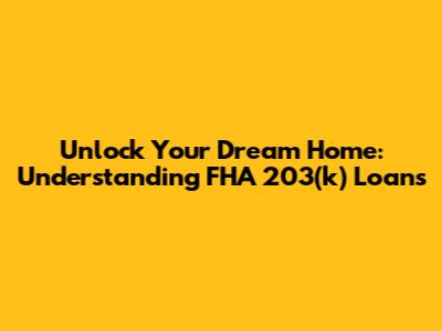 Unlock Your Dream Home: Understanding FHA 203(k) Loans
