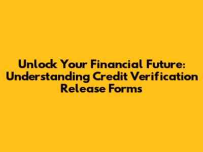 Unlock Your Financial Future: Understanding Credit Verification Release Forms