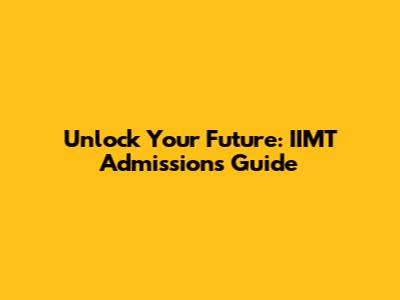Unlock Your Future: IIMT Admissions Guide
