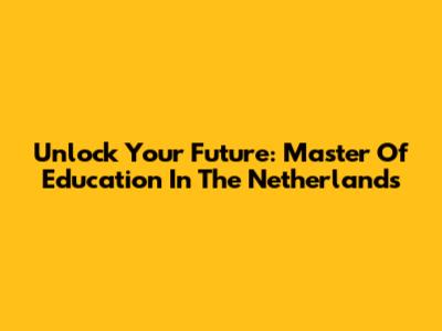 Unlock Your Future: Master Of Education In The Netherlands