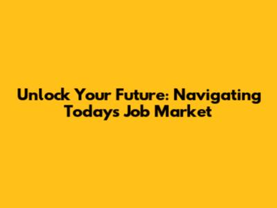 Unlock Your Future: Navigating Today's Job Market