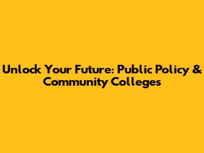 Unlock Your Future: Public Policy & Community Colleges