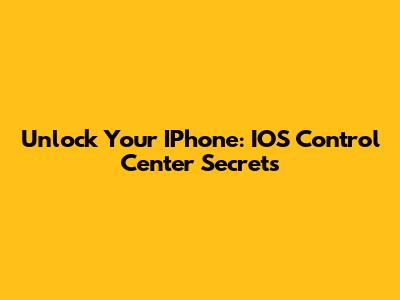 Unlock Your IPhone: IOS Control Center Secrets