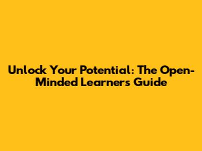 Unlock Your Potential: The Open-Minded Learner's Guide
