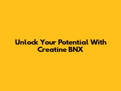 Unlock Your Potential With Creatine BNX