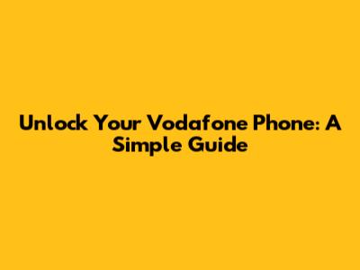Unlock Your Vodafone Phone: A Simple Guide
