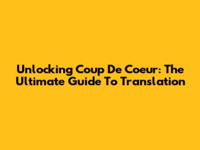 Unlocking 'Coup De Coeur': The Ultimate Guide To Translation