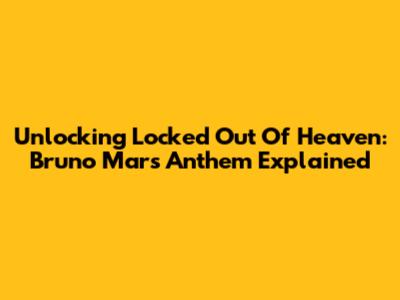 Unlocking 'Locked Out Of Heaven': Bruno Mars' Anthem Explained
