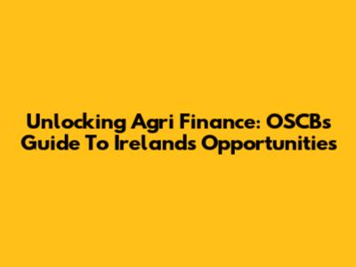 Unlocking Agri Finance: OSCB's Guide To Ireland's Opportunities