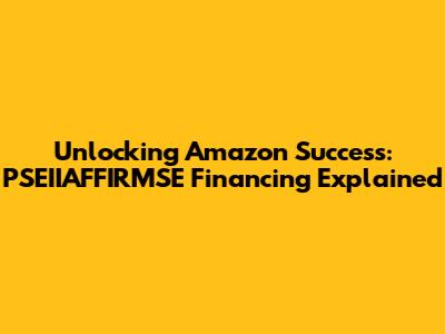 Unlocking Amazon Success: PSEIIAFFIRMSE Financing Explained