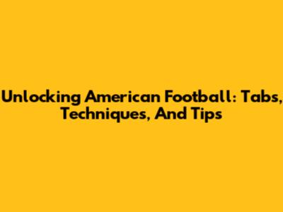 Unlocking American Football: Tabs, Techniques, And Tips