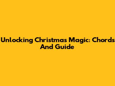 Unlocking Christmas Magic: Chords And Guide