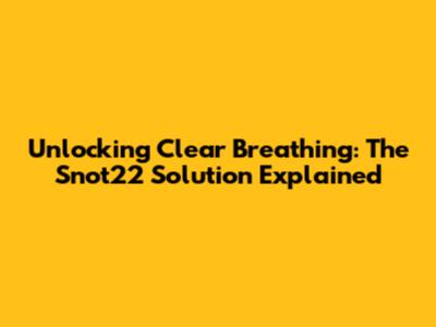 Unlocking Clear Breathing: The Snot22 Solution Explained