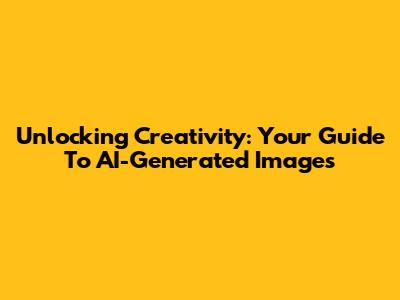 Unlocking Creativity: Your Guide To AI-Generated Images
