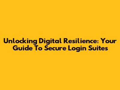 Unlocking Digital Resilience: Your Guide To Secure Login Suites