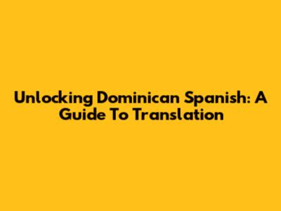 Unlocking Dominican Spanish: A Guide To Translation