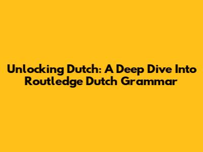 Unlocking Dutch: A Deep Dive Into Routledge Dutch Grammar