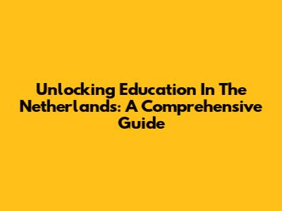 Unlocking Education In The Netherlands: A Comprehensive Guide