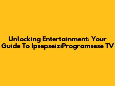 Unlocking Entertainment: Your Guide To IpsepseiziProgramsese TV
