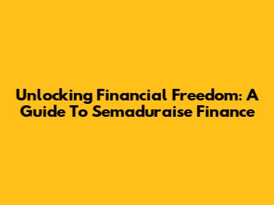 Unlocking Financial Freedom: A Guide To Semaduraise Finance