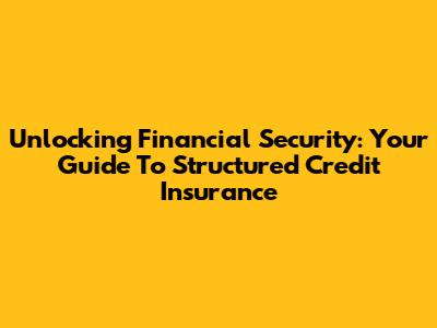 Unlocking Financial Security: Your Guide To Structured Credit Insurance